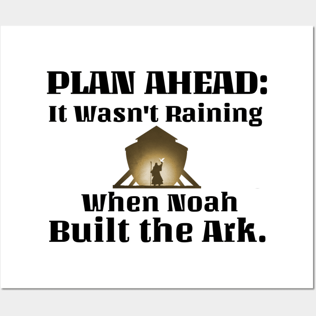 Plan Ahead-it wasn't raining when Noah built the ark. Black lettering. Wall Art by KSMusselman